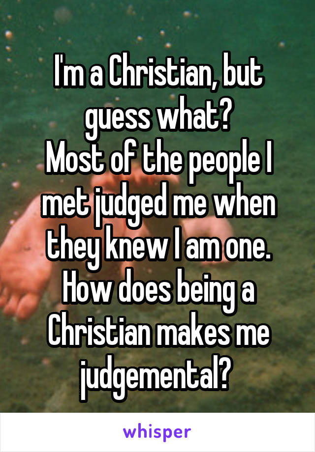 I'm a Christian, but guess what?
Most of the people I met judged me when they knew I am one.
How does being a Christian makes me judgemental? 