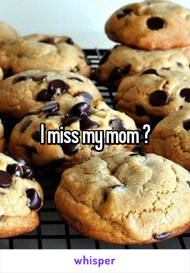 I miss my mom 😭