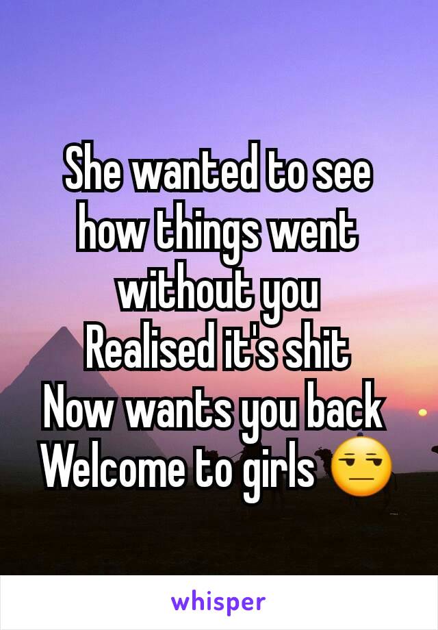 She wanted to see how things went without you
Realised it's shit
Now wants you back 
Welcome to girls 😒