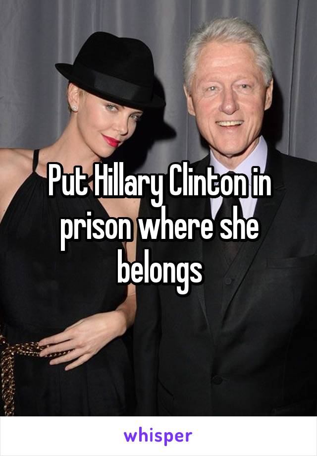 Put Hillary Clinton in prison where she belongs