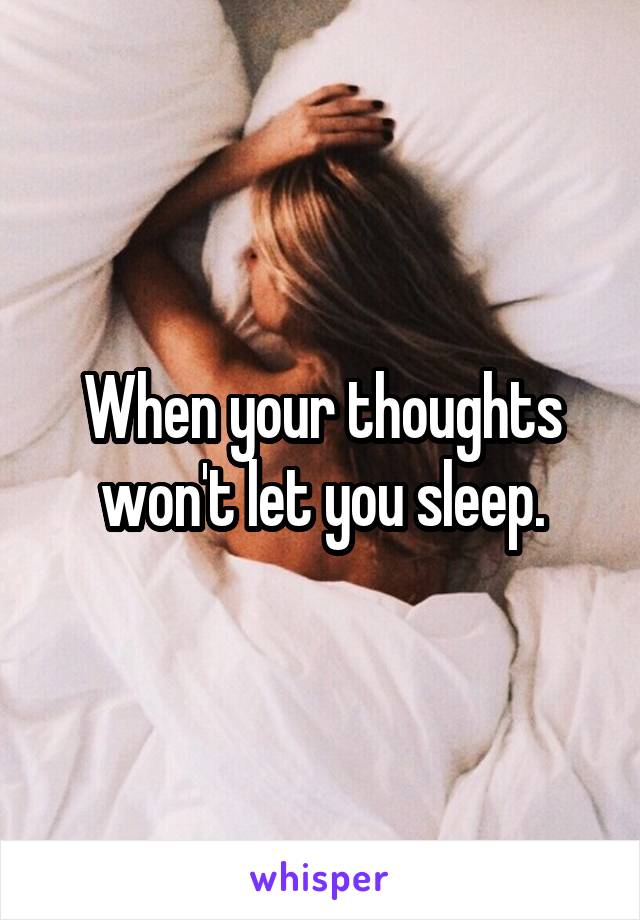 When your thoughts won't let you sleep.