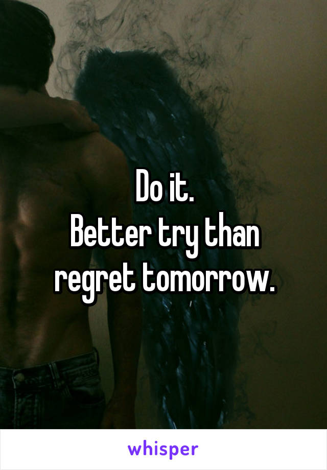 Do it.
Better try than regret tomorrow.