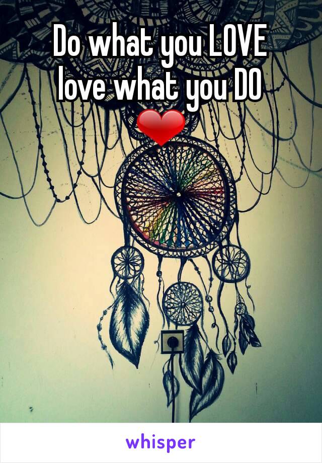 Do what you LOVE
love what you DO
❤