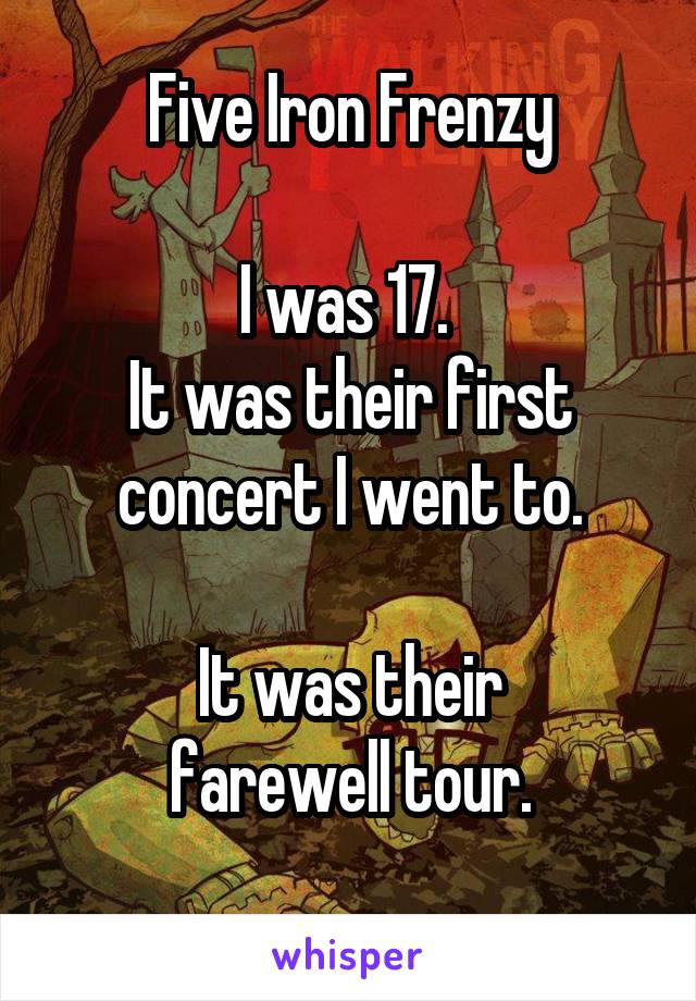 Five Iron Frenzy

I was 17. 
It was their first concert I went to.

It was their
farewell tour.
