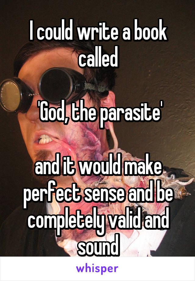 I could write a book called

 'God, the parasite'

and it would make perfect sense and be completely valid and sound