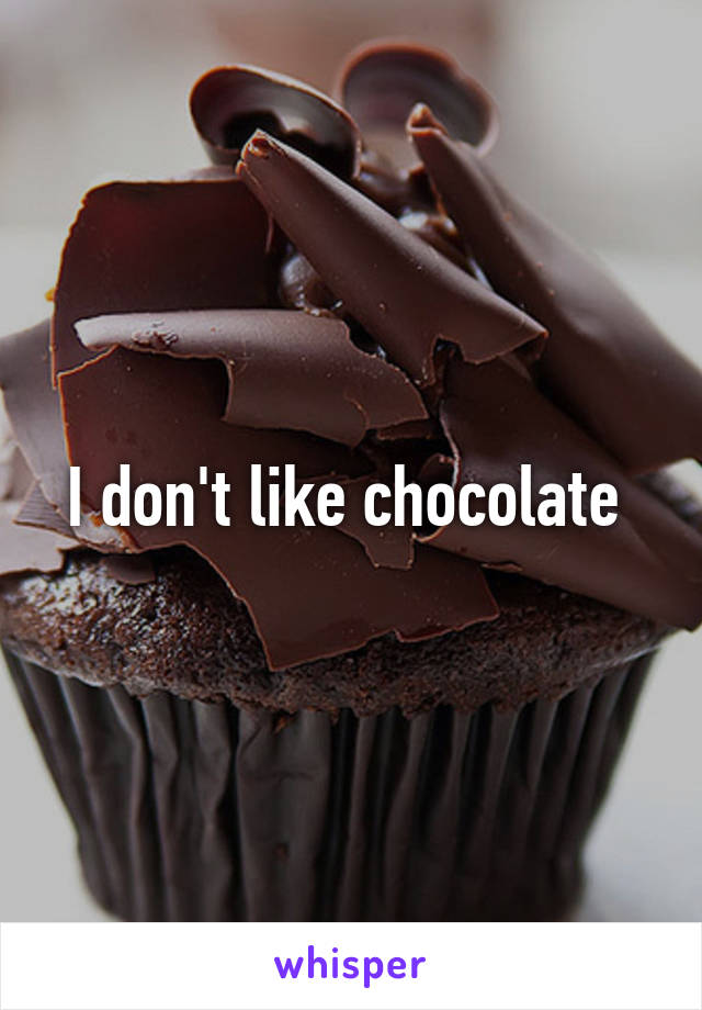 I don't like chocolate 