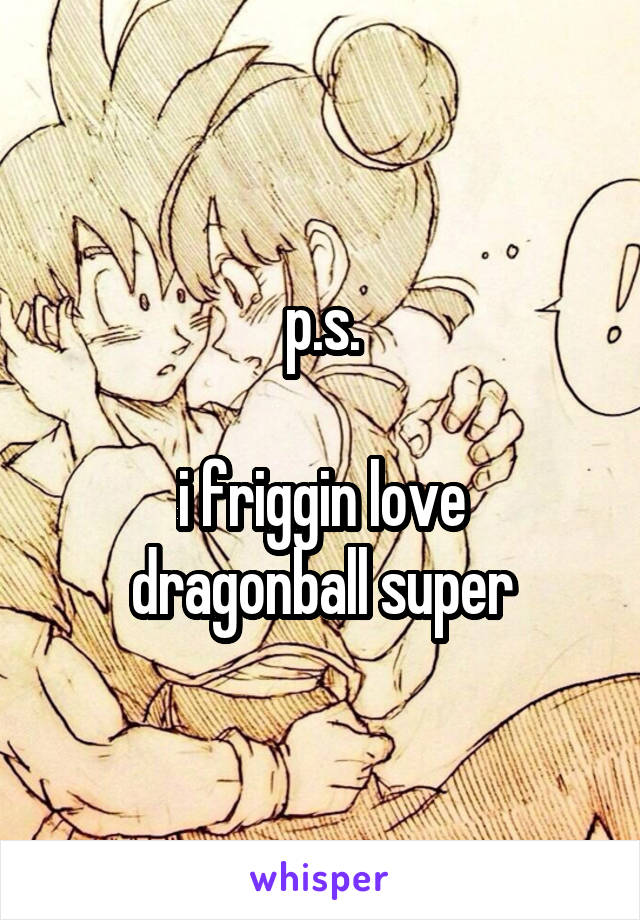 p.s.

i friggin love dragonball super