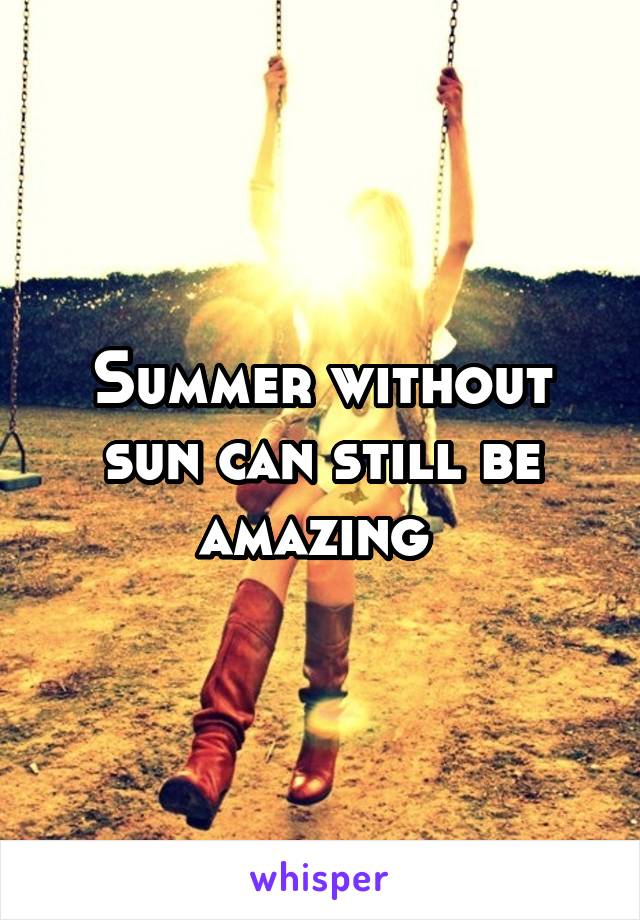 Summer without sun can still be amazing 