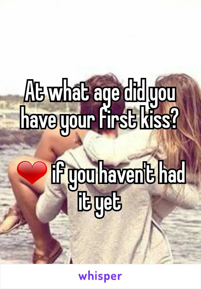 At what age did you have your first kiss?

❤ if you haven't had it yet