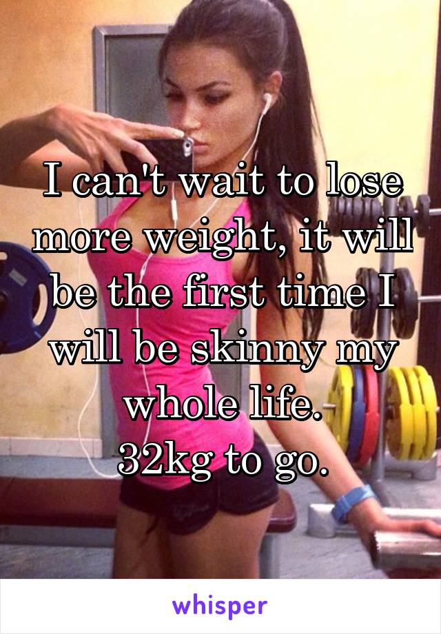 I can't wait to lose more weight, it will be the first time I will be skinny my whole life.
32kg to go.