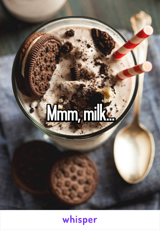 Mmm, milk...