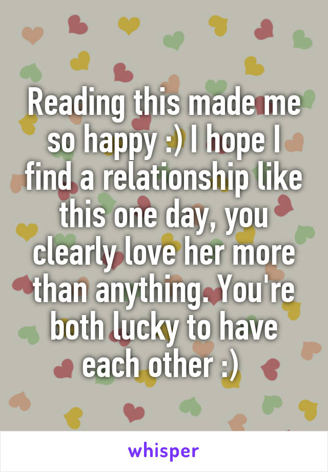 Reading this made me so happy :) I hope I find a relationship like this one day, you clearly love her more than anything. You're both lucky to have each other :) 