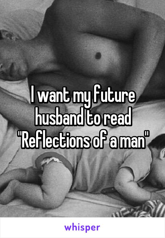 I want my future husband to read "Reflections of a man"