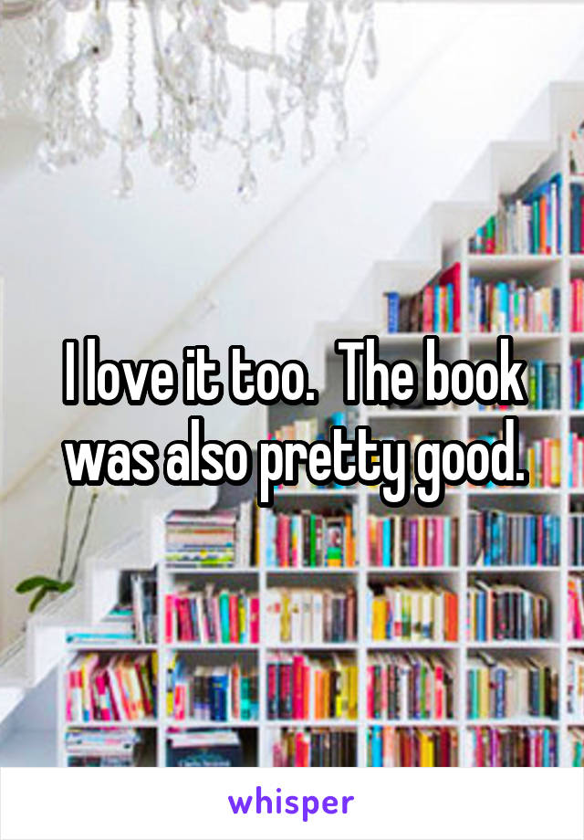 I love it too.  The book was also pretty good.