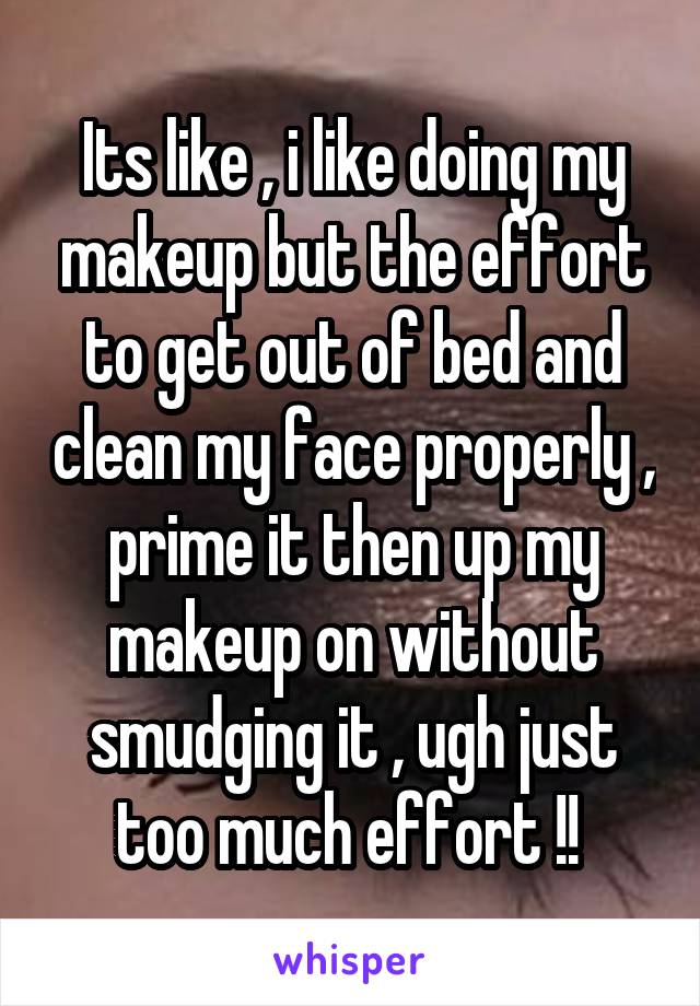 Its like , i like doing my makeup but the effort to get out of bed and clean my face properly , prime it then up my makeup on without smudging it , ugh just too much effort !! 