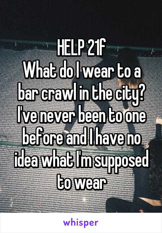 HELP 21f
What do I wear to a bar crawl in the city? I've never been to one before and I have no idea what I'm supposed to wear