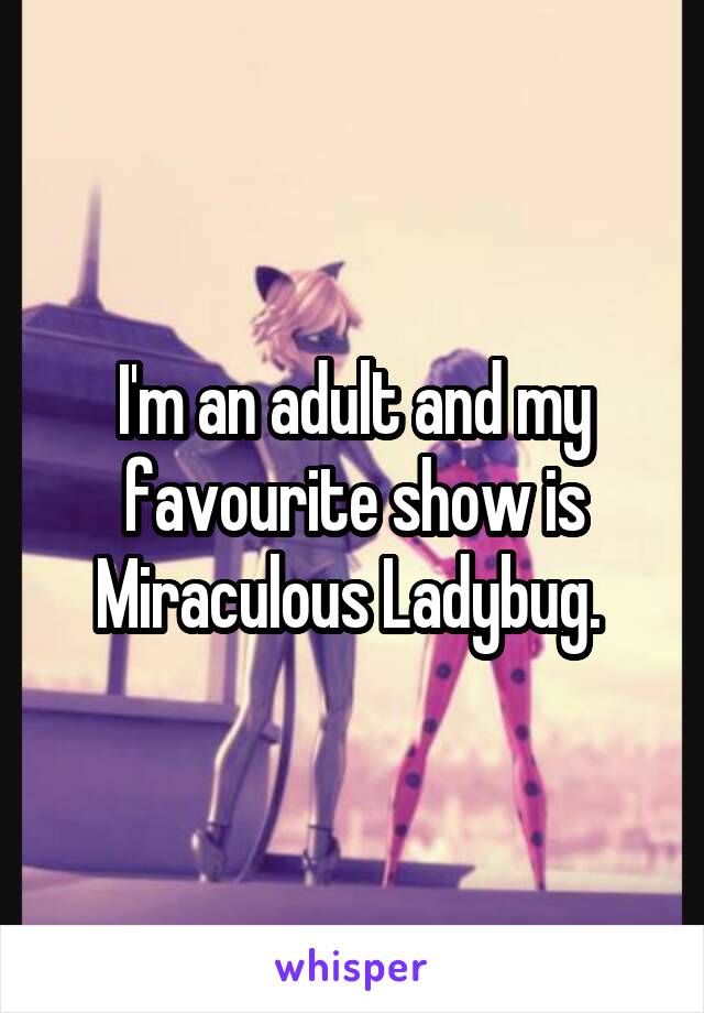 I'm an adult and my favourite show is Miraculous Ladybug. 