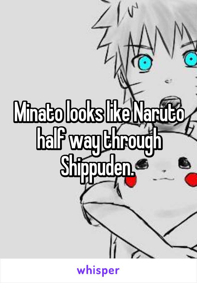 Minato looks like Naruto half way through Shippuden. 