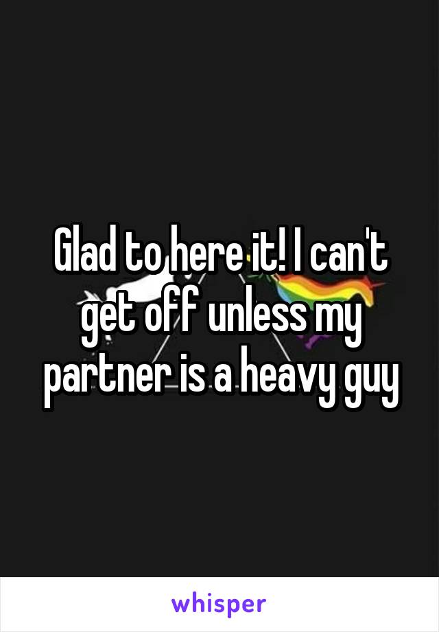 Glad to here it! I can't get off unless my partner is a heavy guy