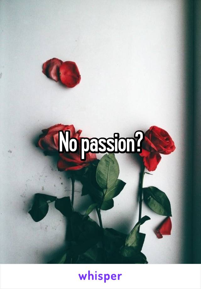 No passion?