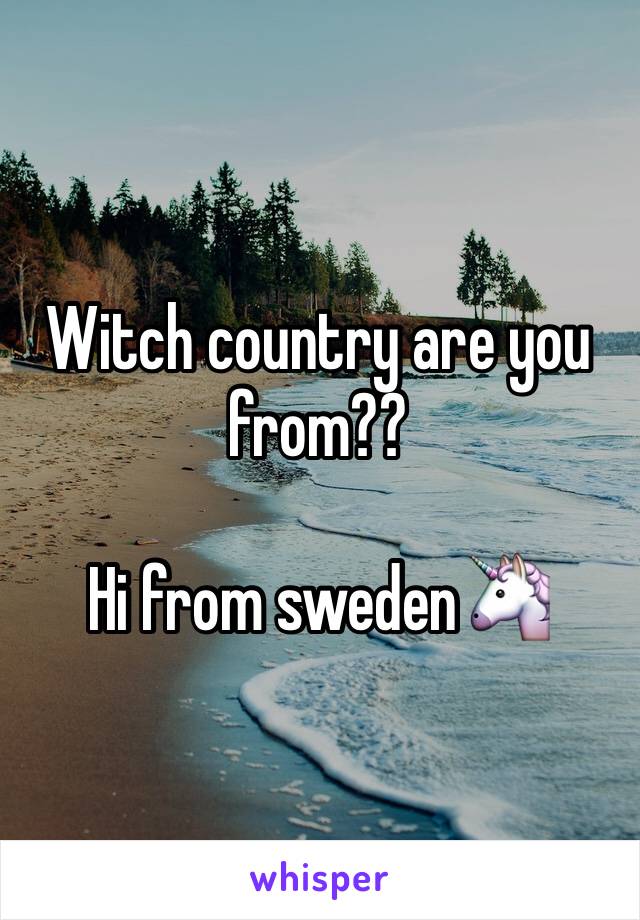 Witch country are you from?? 

Hi from sweden🦄