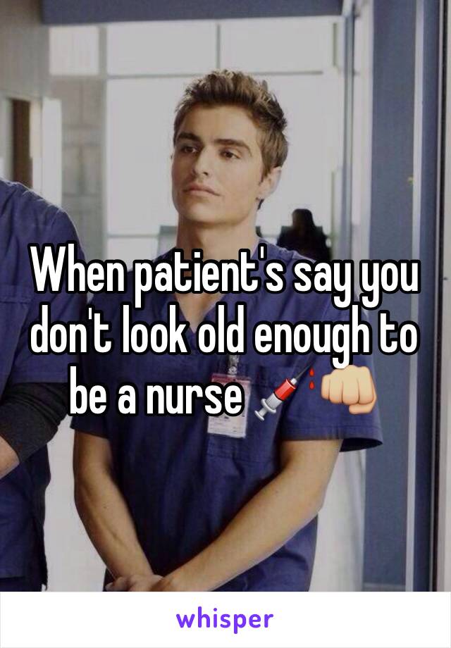 When patient's say you don't look old enough to be a nurse 💉👊🏼