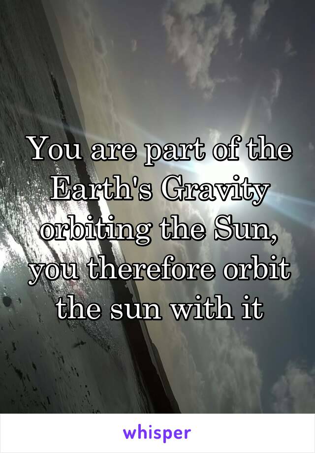 You are part of the Earth's Gravity orbiting the Sun, you therefore orbit the sun with it