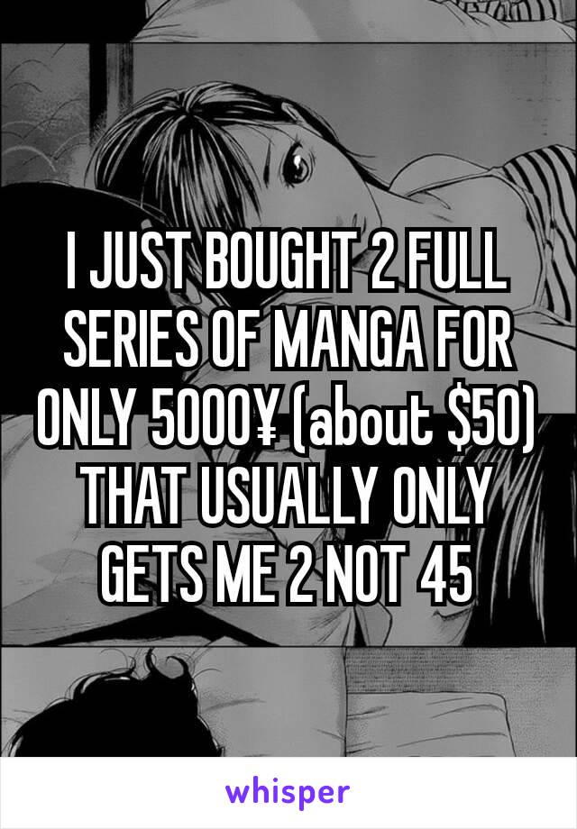 I JUST BOUGHT 2 FULL SERIES OF MANGA FOR ONLY 5000¥ (about $50) THAT USUALLY ONLY GETS ME 2 NOT 45