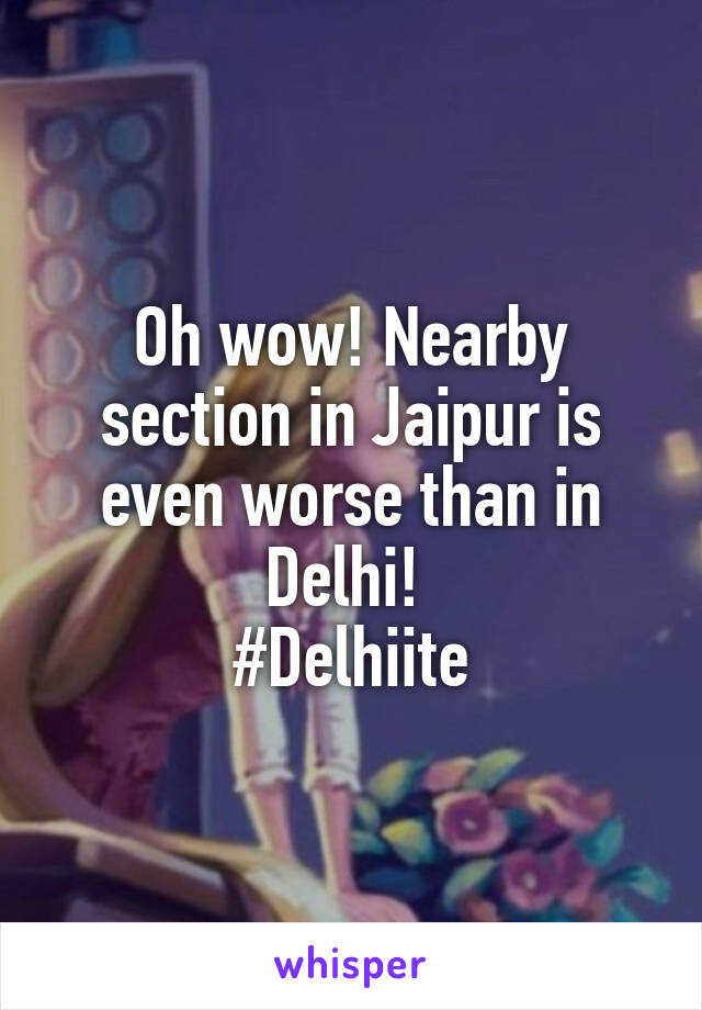 Oh wow! Nearby section in Jaipur is even worse than in Delhi! 
#Delhiite