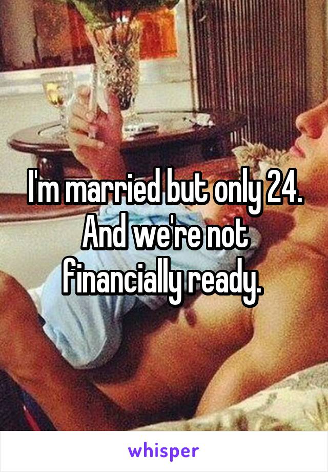 I'm married but only 24. And we're not financially ready. 