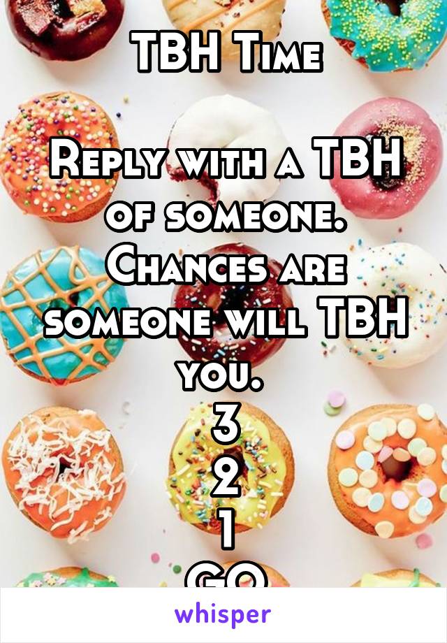 TBH Time

Reply with a TBH of someone. Chances are someone will TBH you. 
3
2
1
GO