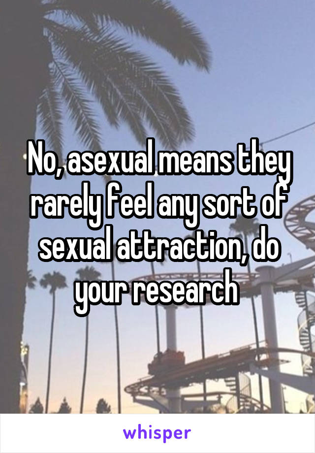 No, asexual means they rarely feel any sort of sexual attraction, do your research 