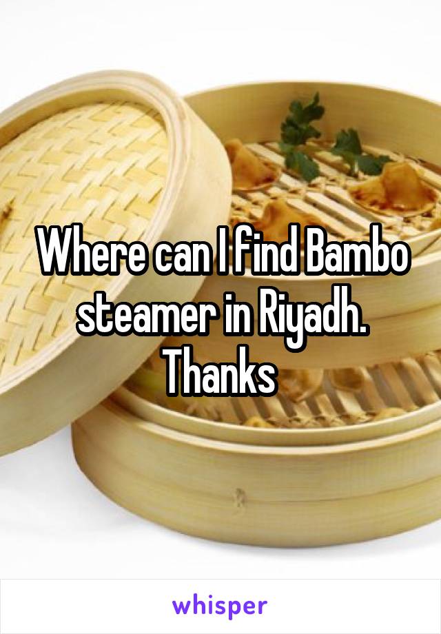 Where can I find Bambo steamer in Riyadh. Thanks 