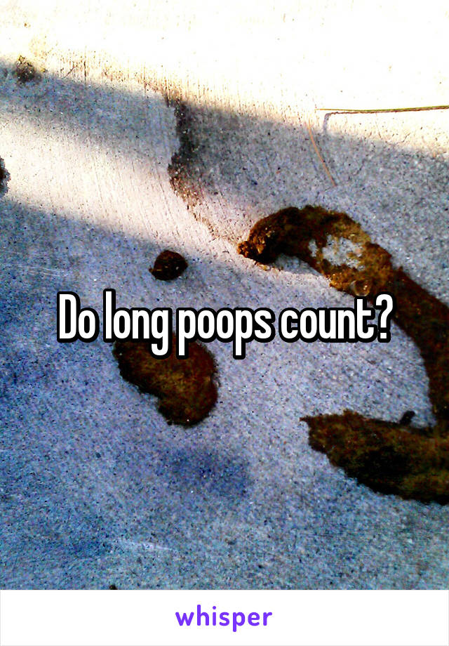 Do long poops count?