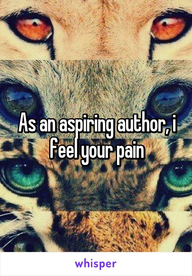 As an aspiring author, i feel your pain
