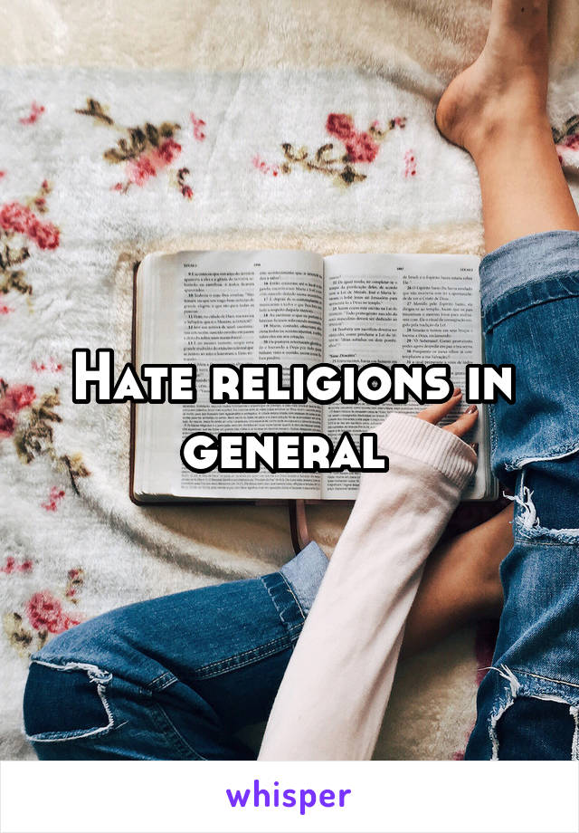 Hate religions in general 
