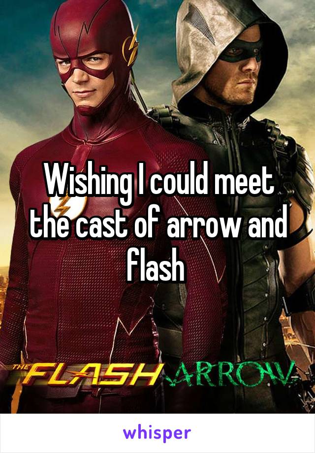 Wishing I could meet the cast of arrow and flash 