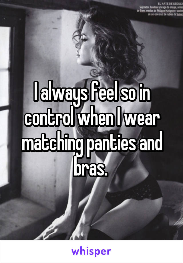 I always feel so in control when I wear matching panties and bras. 