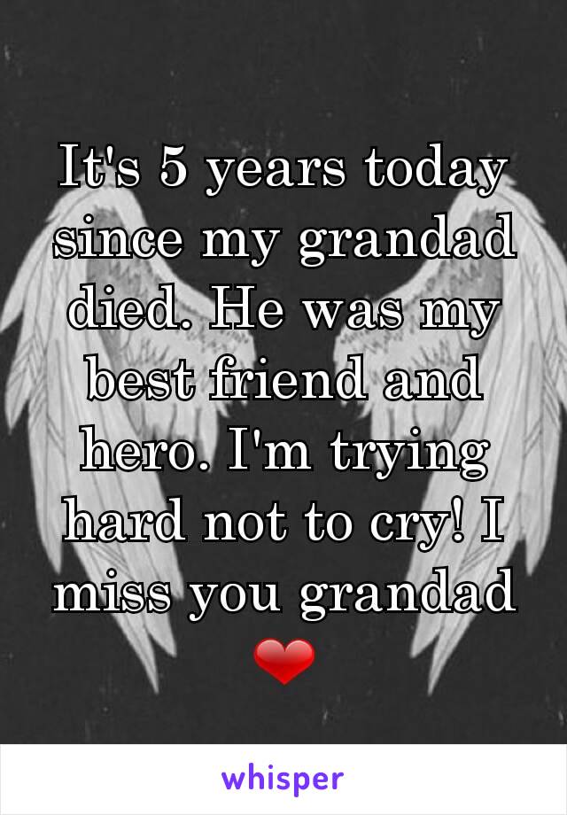 It's 5 years today since my grandad died. He was my best friend and hero. I'm trying hard not to cry! I miss you grandad ❤