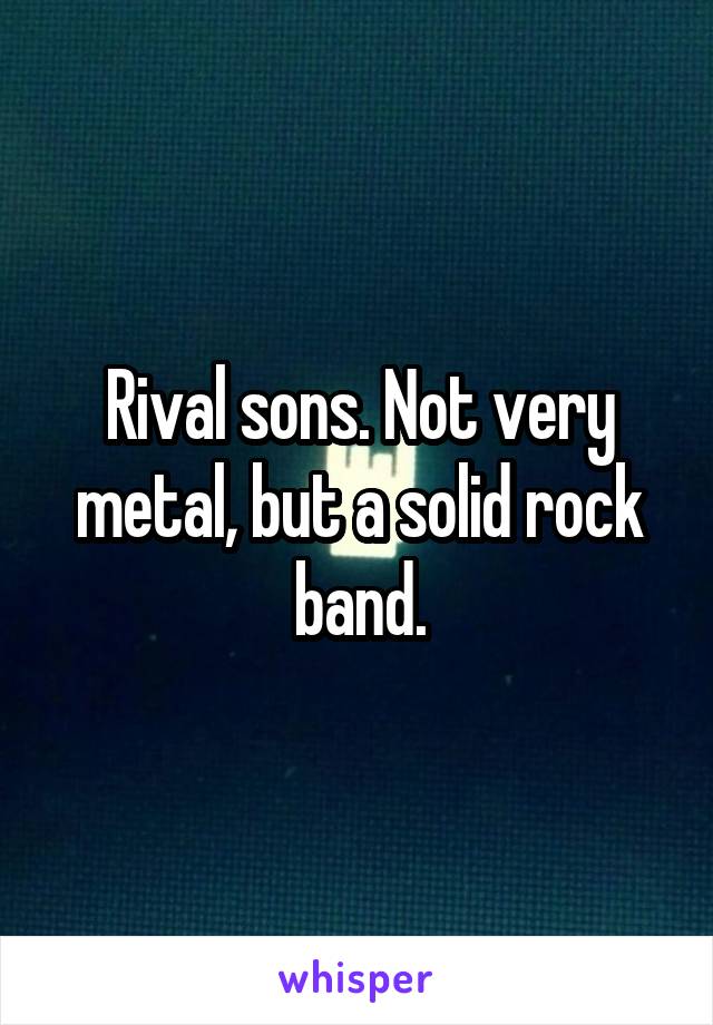 Rival sons. Not very metal, but a solid rock band.