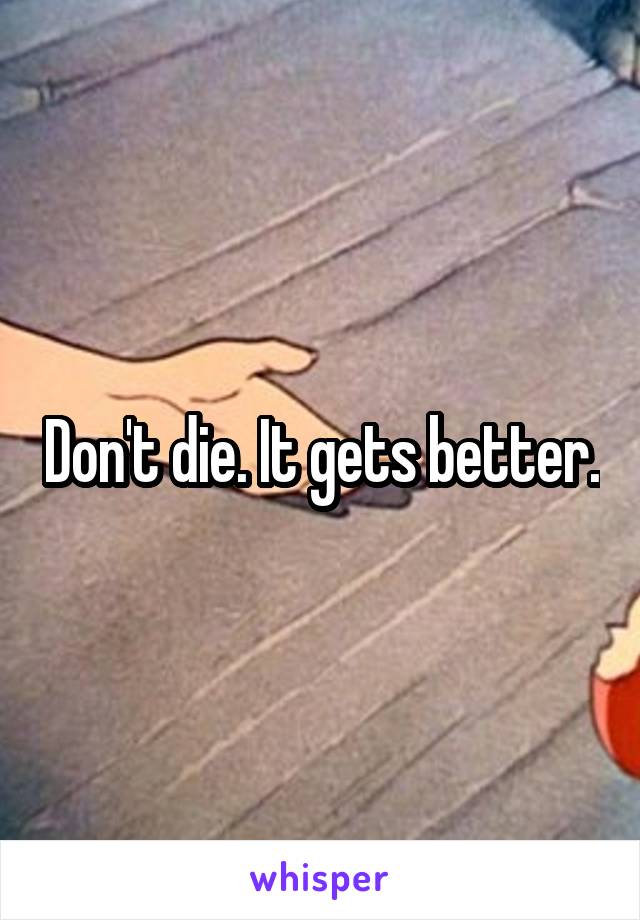 Don't die. It gets better.