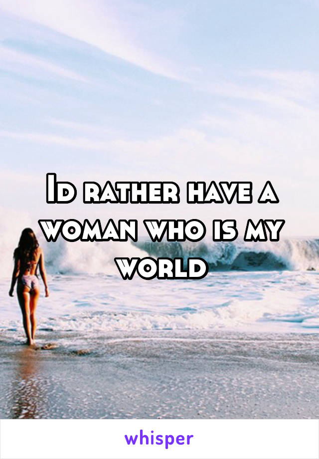 Id rather have a woman who is my world