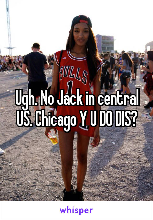 Ugh. No Jack in central US. Chicago Y U DO DIS?
