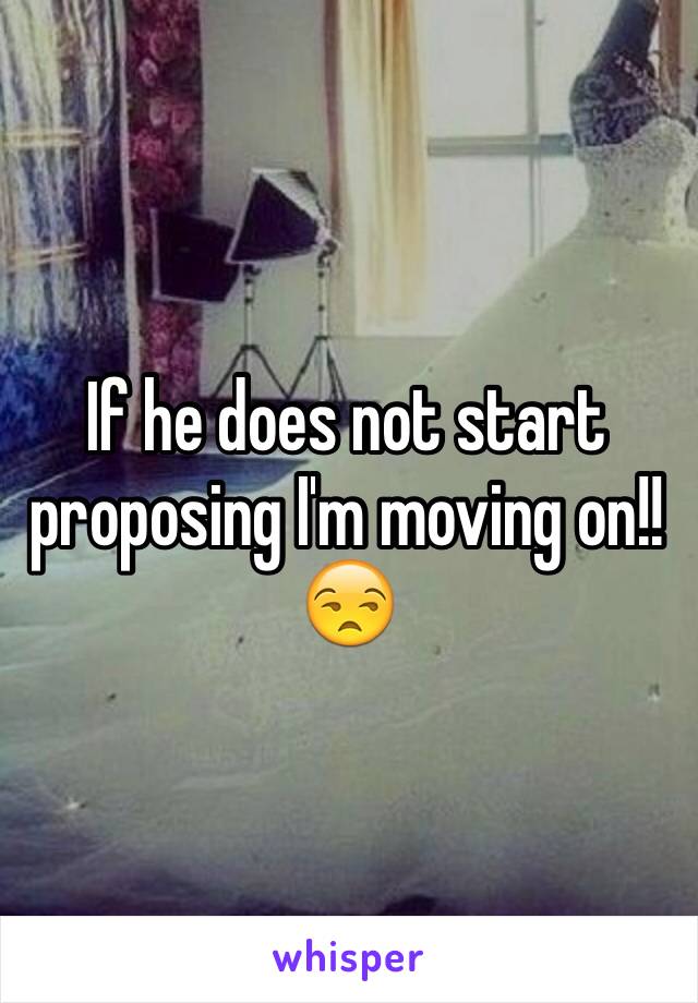 If he does not start proposing I'm moving on!!😒