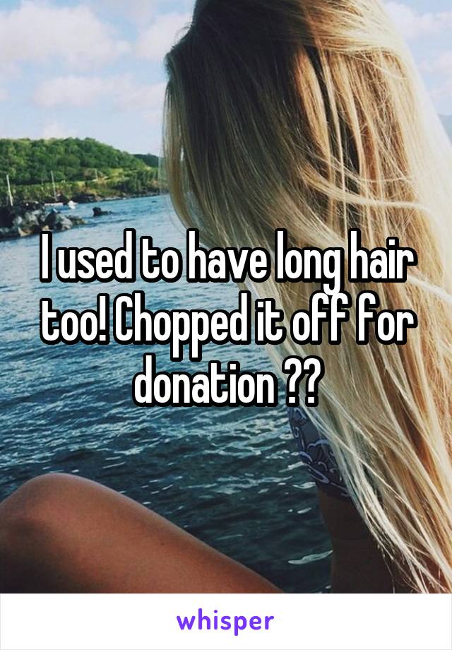 I used to have long hair too! Chopped it off for donation ☺️