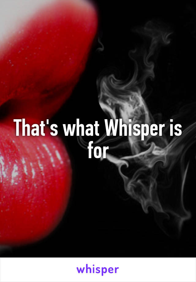 That's what Whisper is for