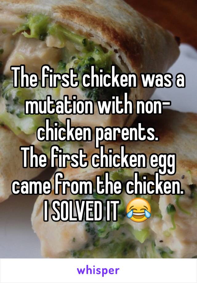 The first chicken was a mutation with non-chicken parents.
The first chicken egg came from the chicken.
I SOLVED IT 😂