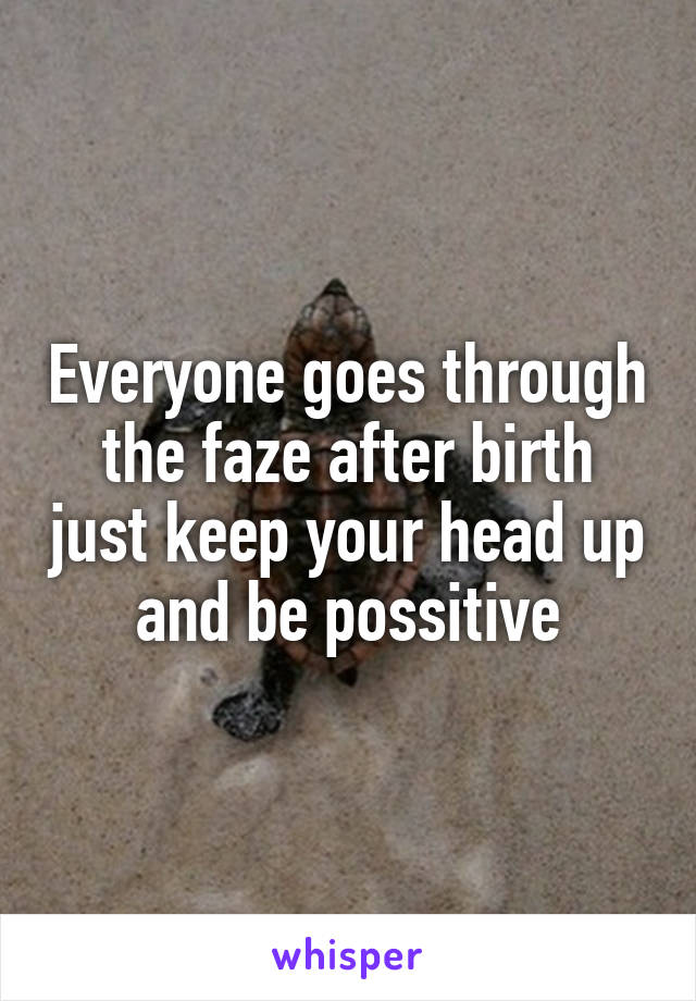 Everyone goes through the faze after birth just keep your head up and be possitive
