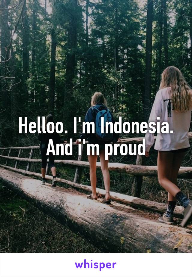 Helloo. I'm Indonesia. And i'm proud