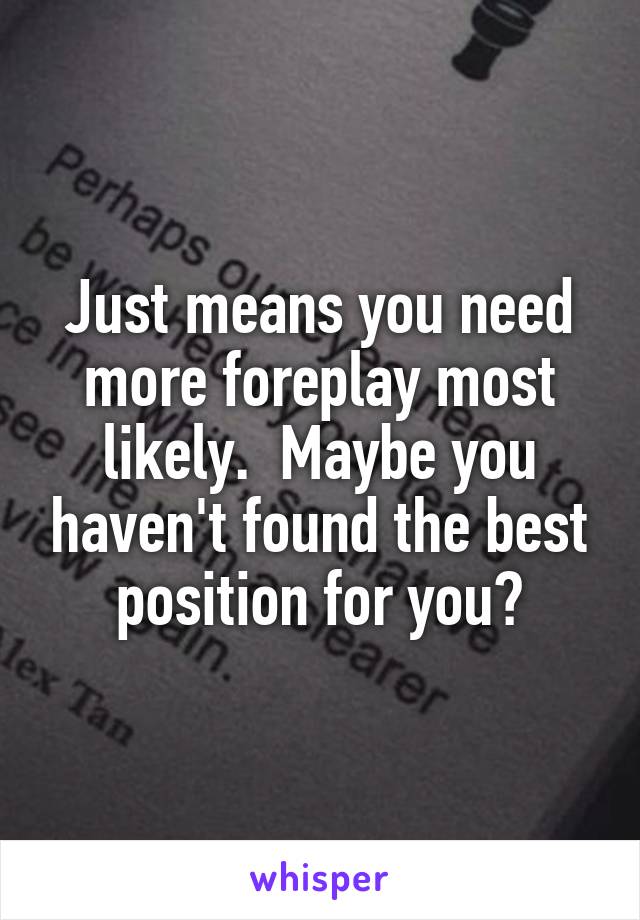 Just means you need more foreplay most likely.  Maybe you haven't found the best position for you?